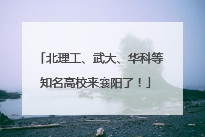 北理工、武大、华科等知名高校来襄阳了！